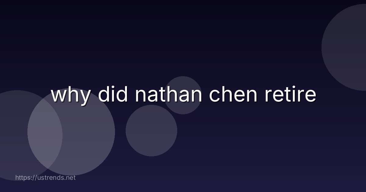 why did nathan chen retire
