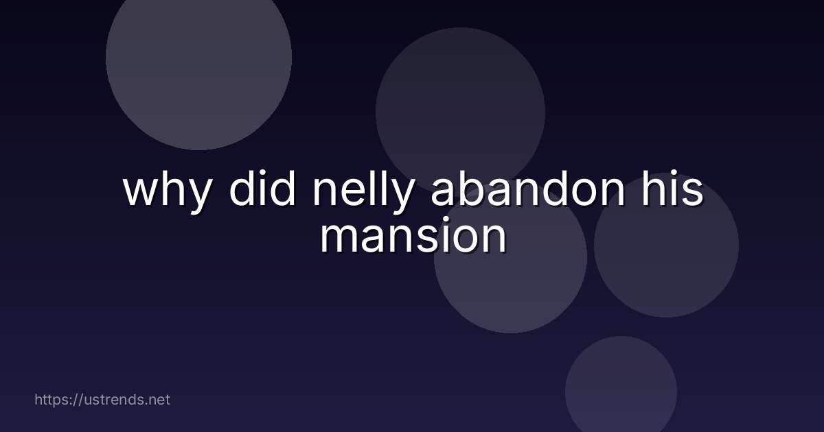 why did nelly abandon his mansion