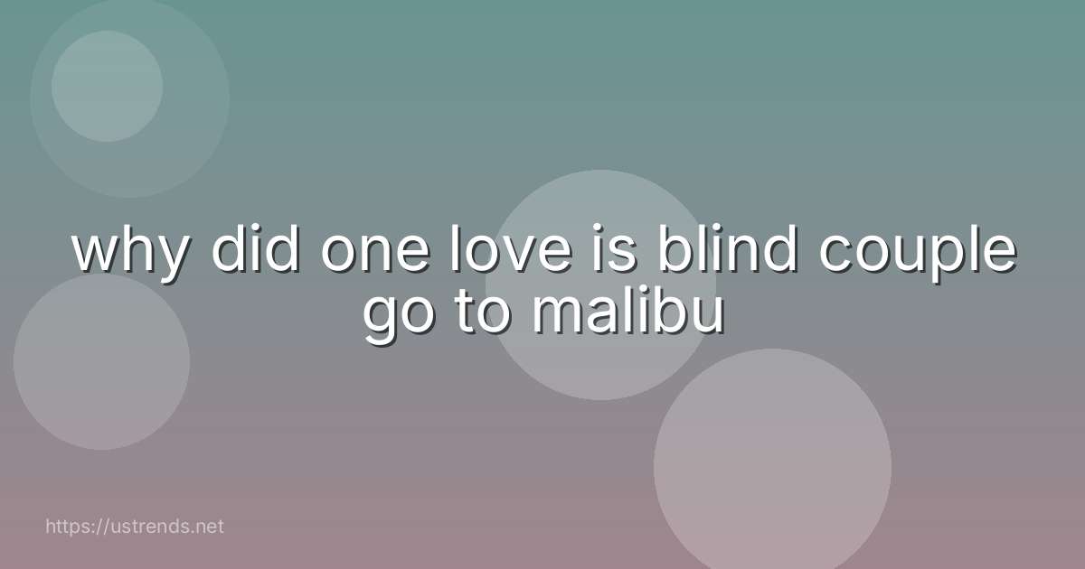 why did one love is blind couple go to malibu