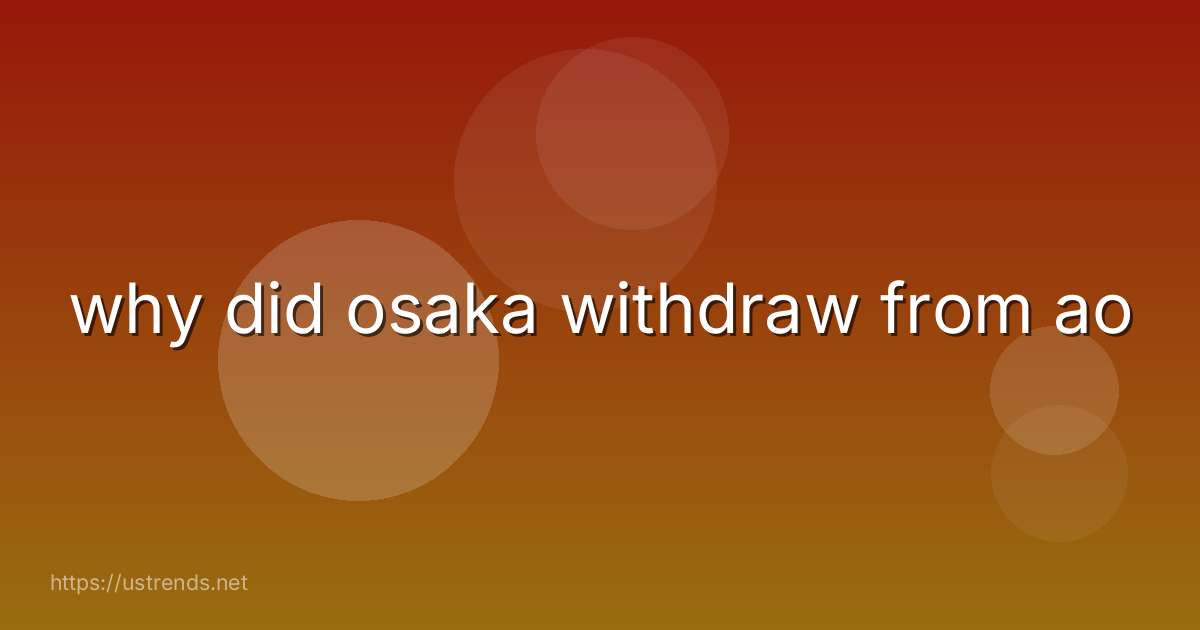 why did osaka withdraw from ao
