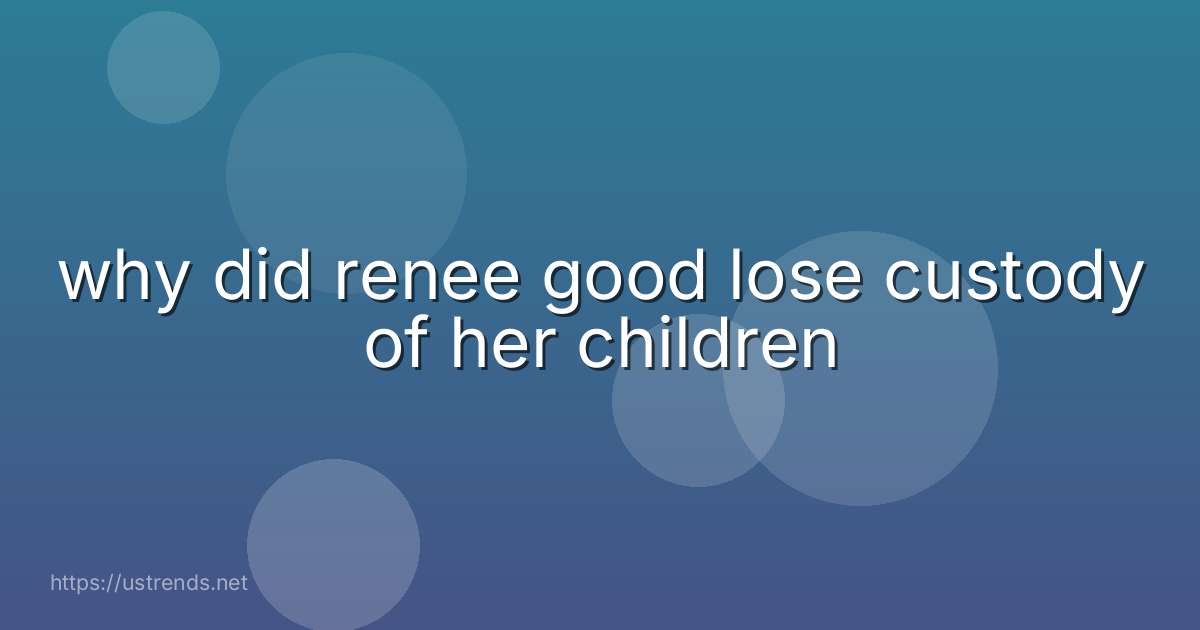 why did renee good lose custody of her children