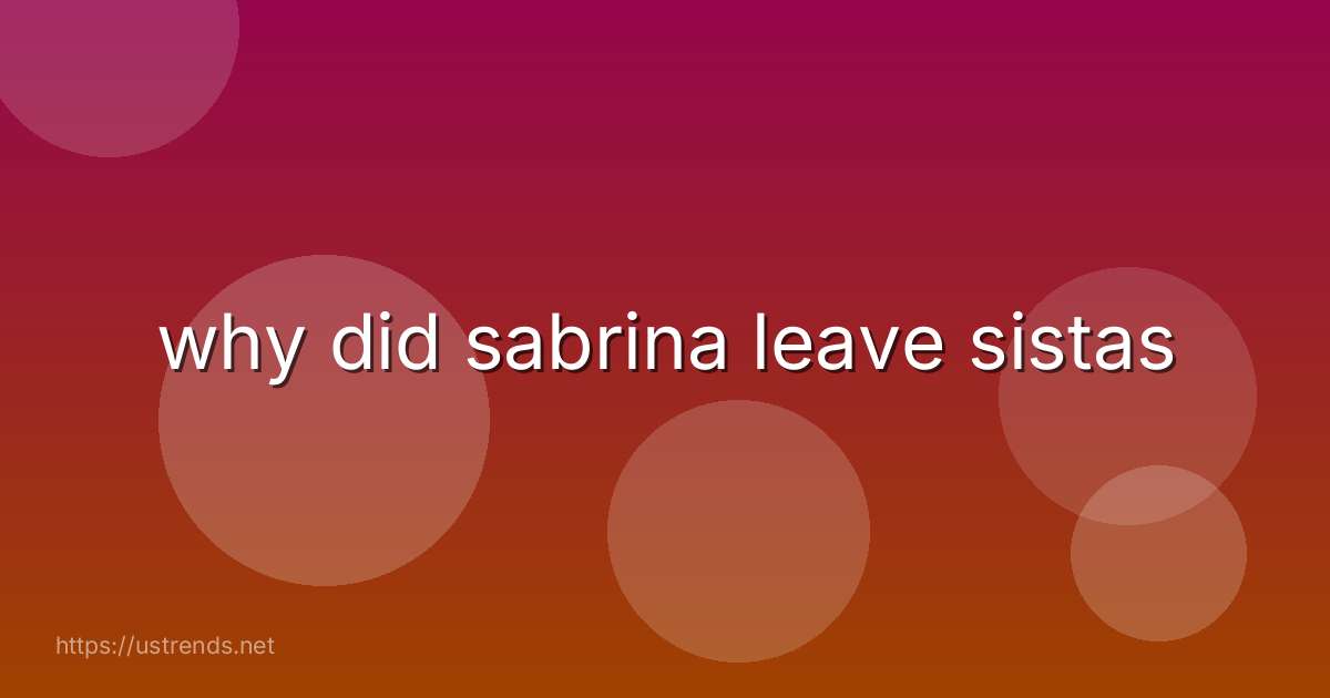 why did sabrina leave sistas