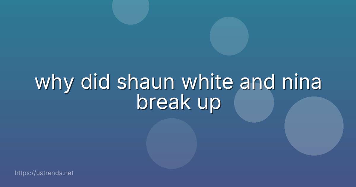 why did shaun white and nina break up