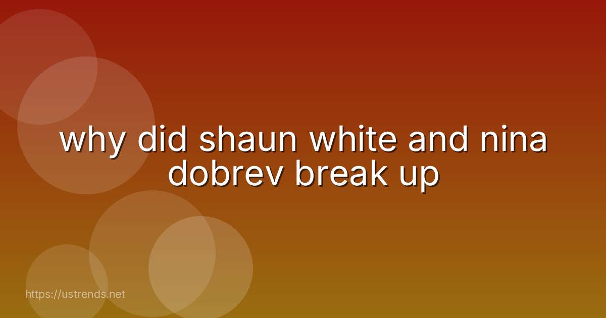 why did shaun white and nina dobrev break up