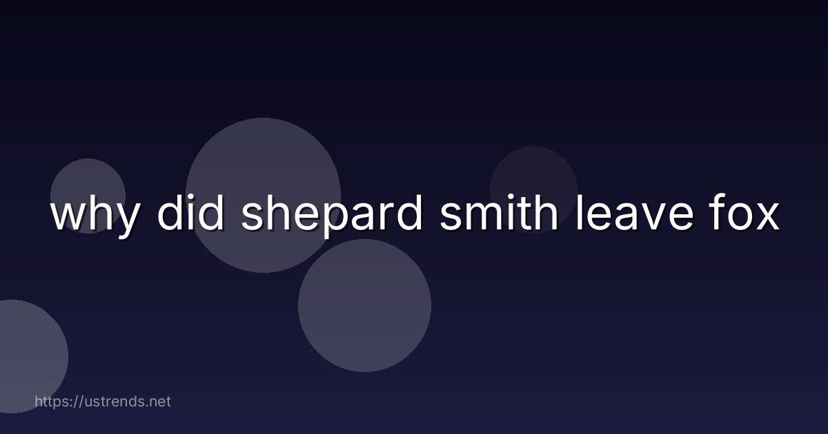 why did shepard smith leave fox