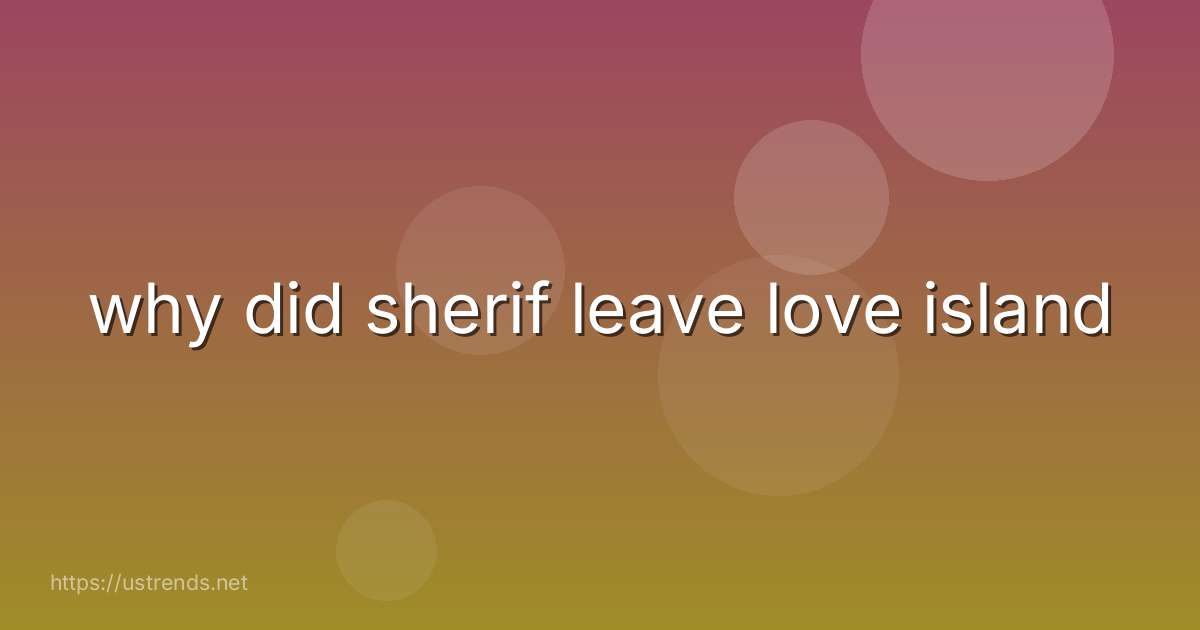 why did sherif leave love island