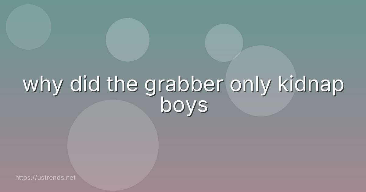 why did the grabber only kidnap boys