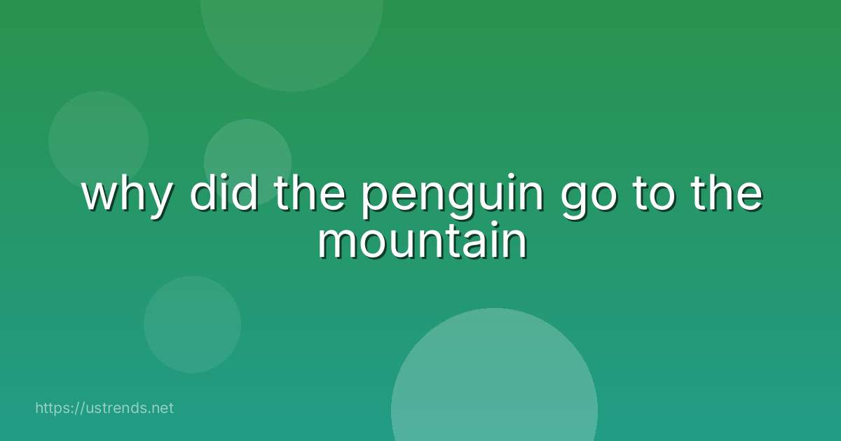 why did the penguin go to the mountain