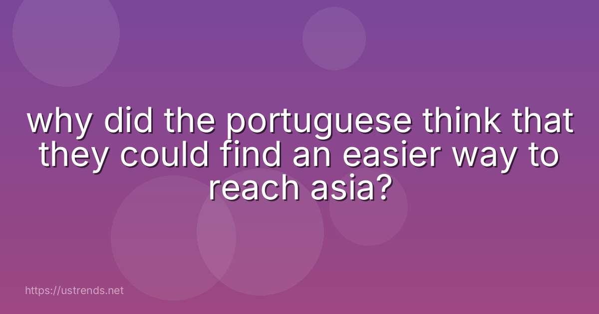 why did the portuguese think that they could find an easier way to reach asia?