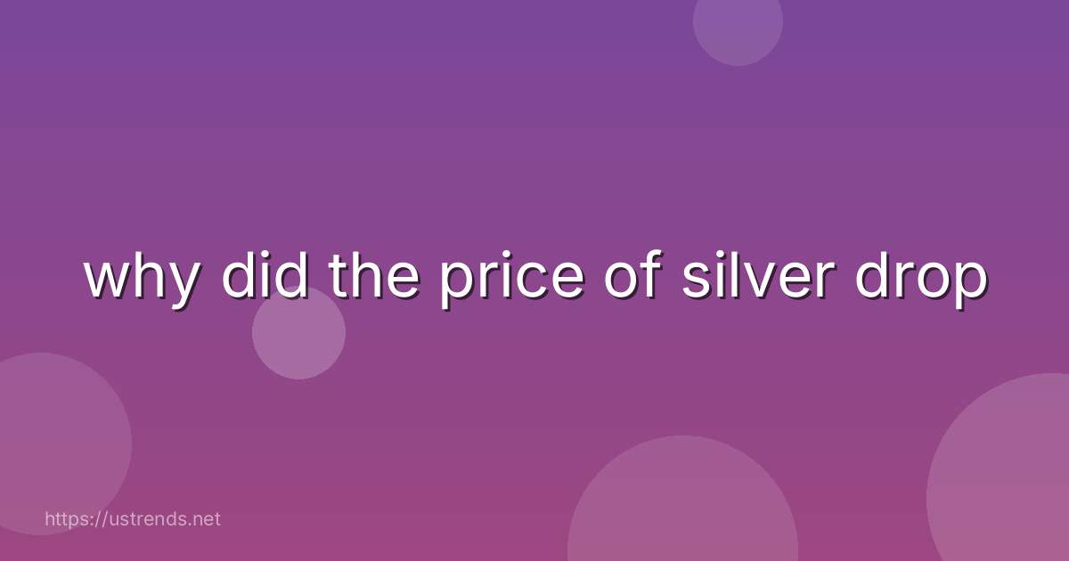 why did the price of silver drop