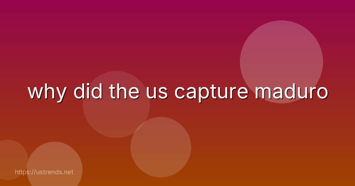 why did the us capture maduro