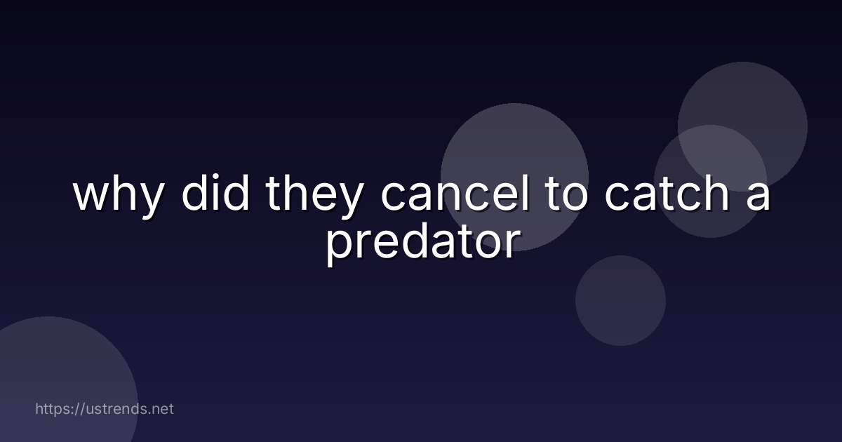 why did they cancel to catch a predator