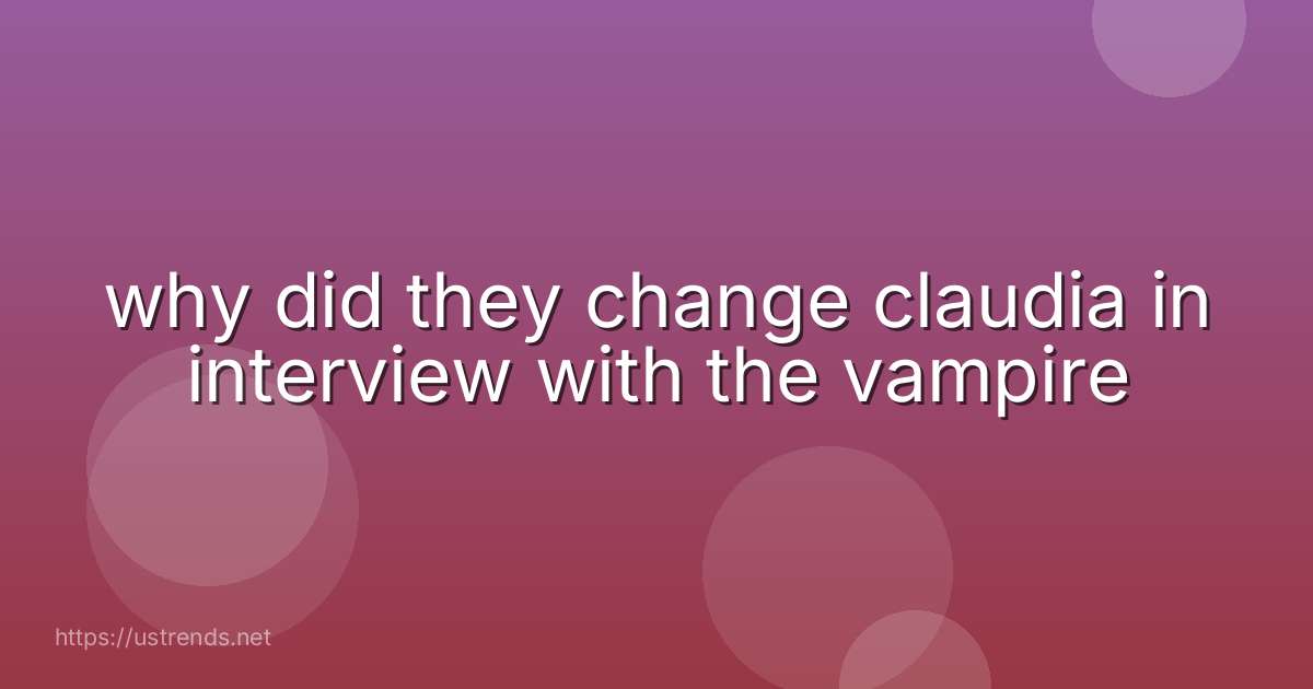 why did they change claudia in interview with the vampire