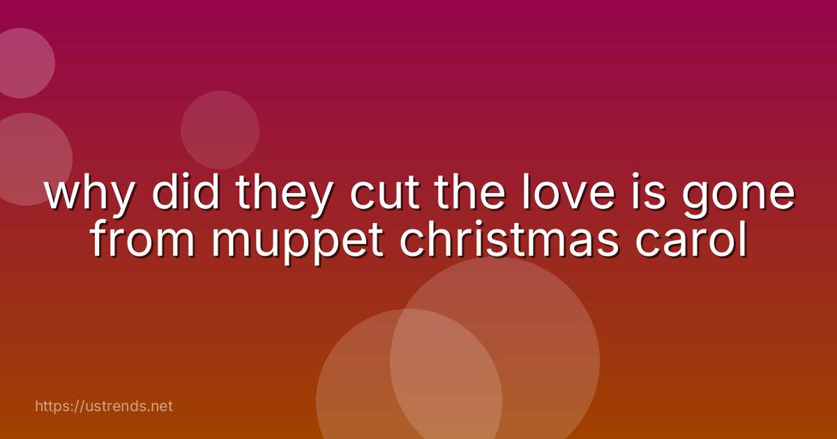 why did they cut the love is gone from muppet christmas carol