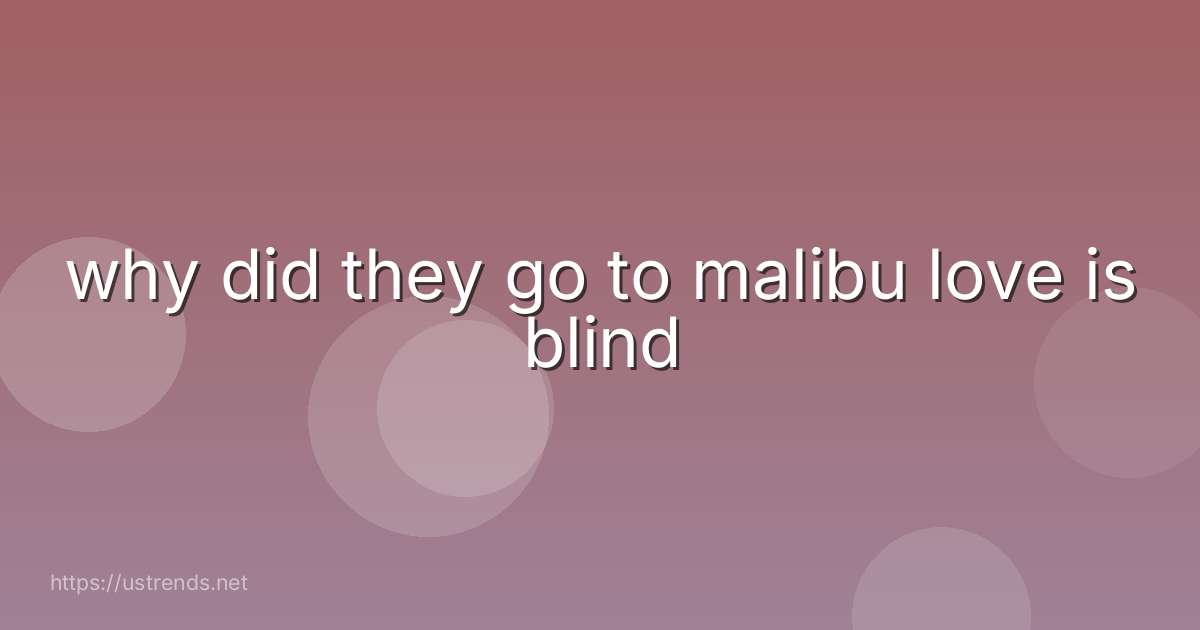 why did they go to malibu love is blind
