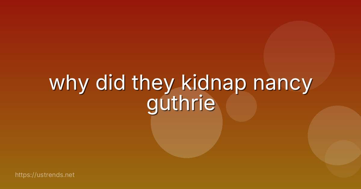 why did they kidnap nancy guthrie