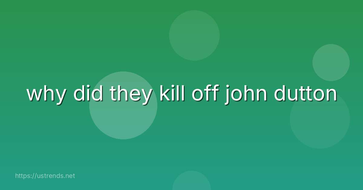 why did they kill off john dutton
