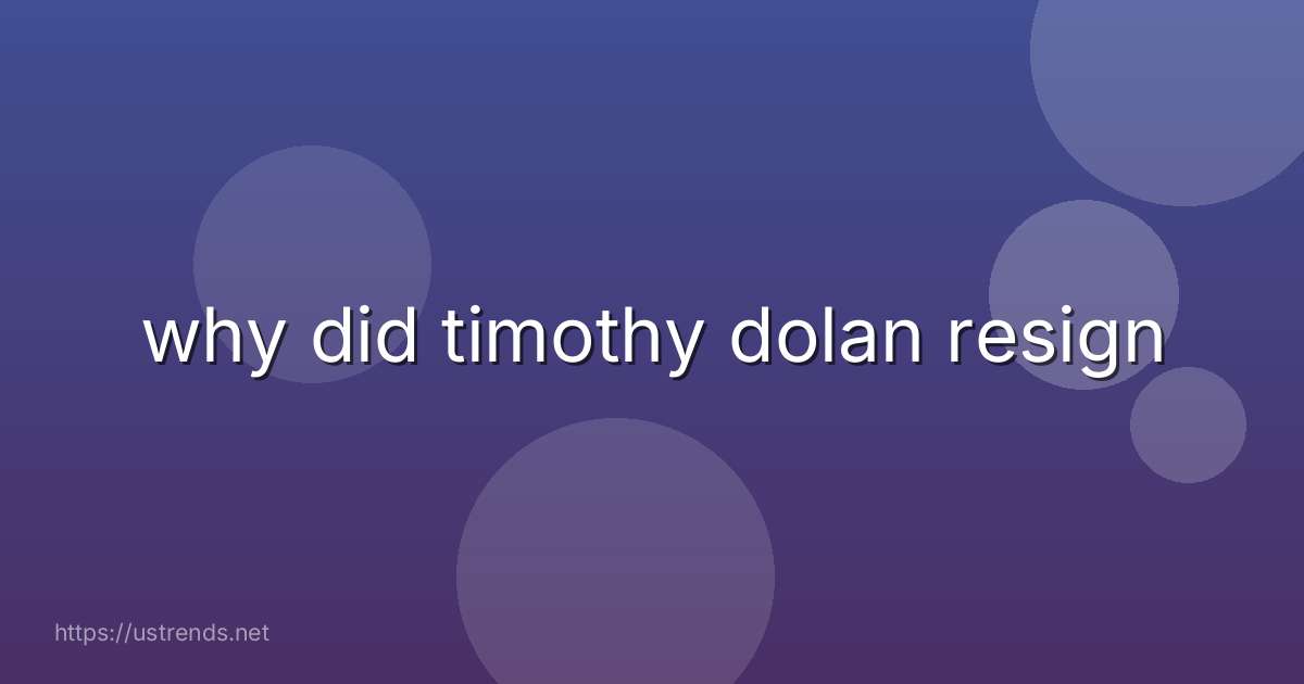why did timothy dolan resign