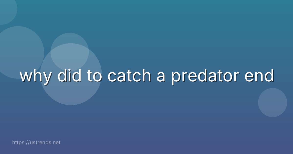 why did to catch a predator end
