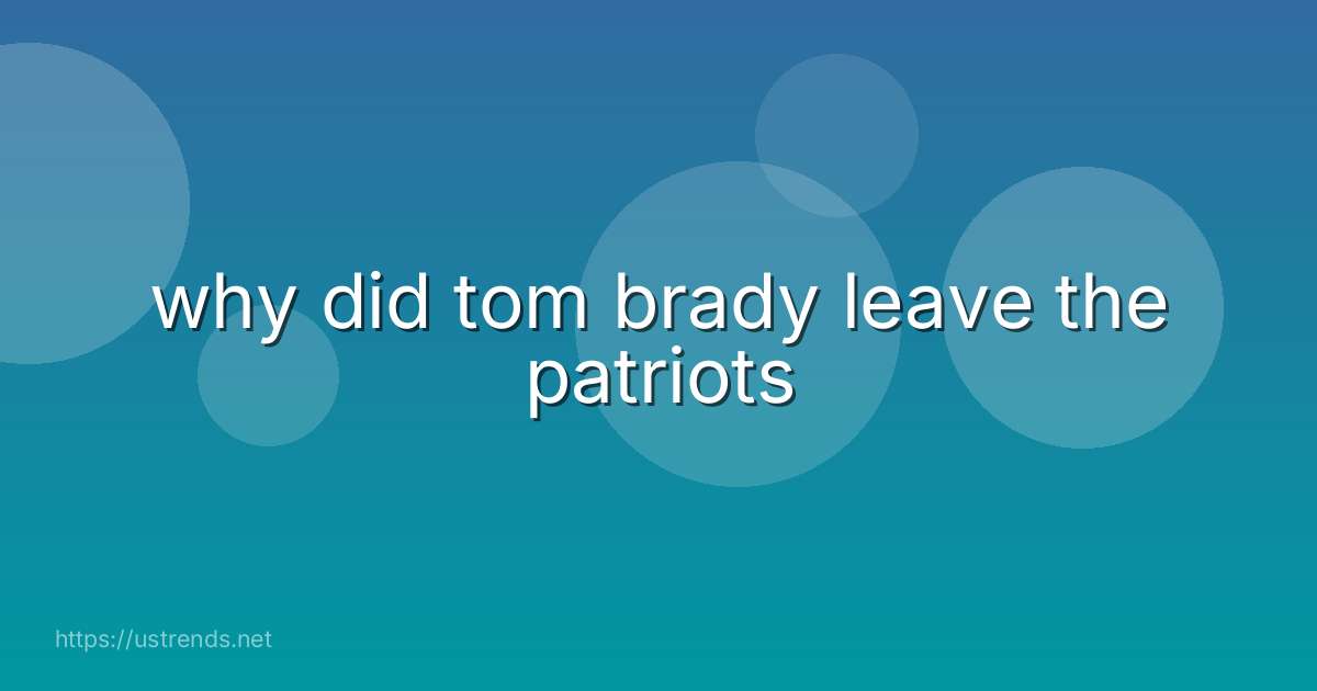 why did tom brady leave the patriots