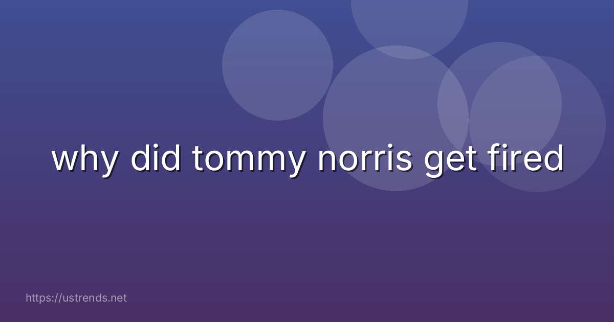 why did tommy norris get fired