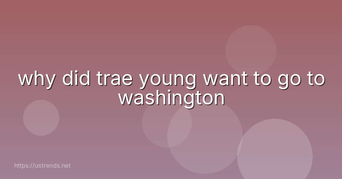 why did trae young want to go to washington