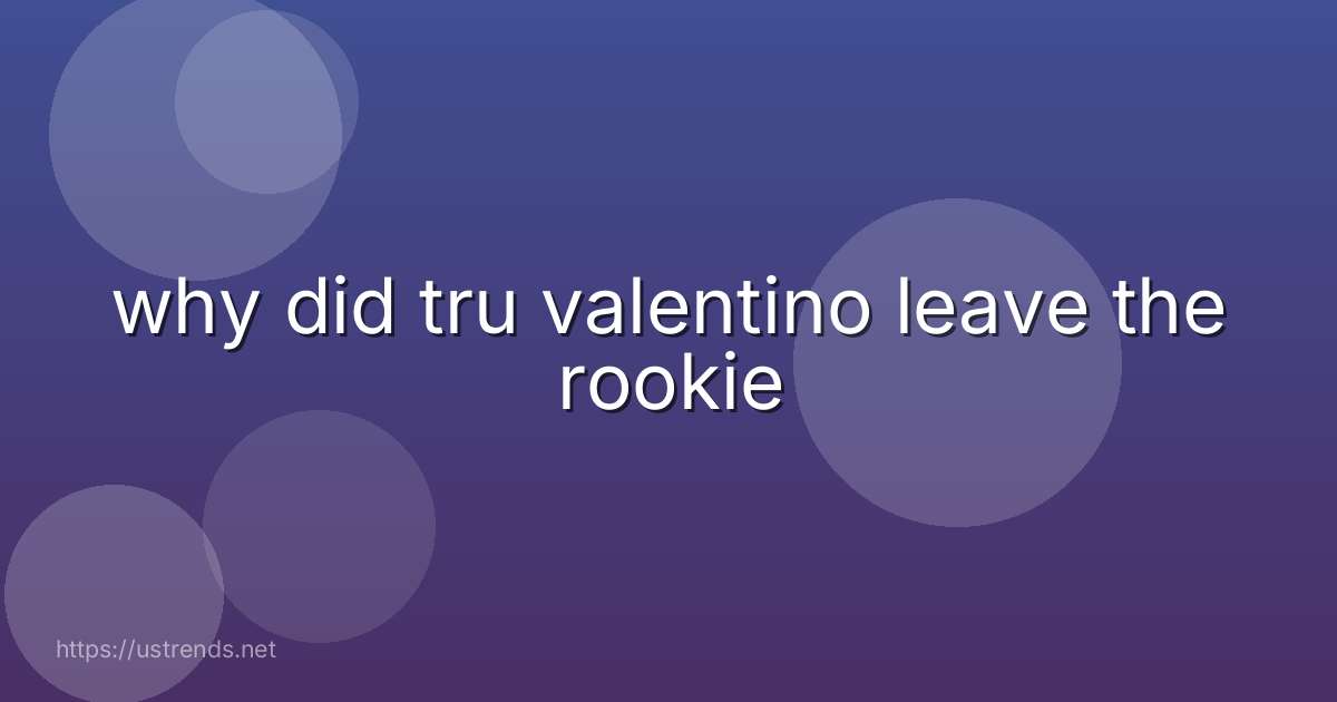 why did tru valentino leave the rookie