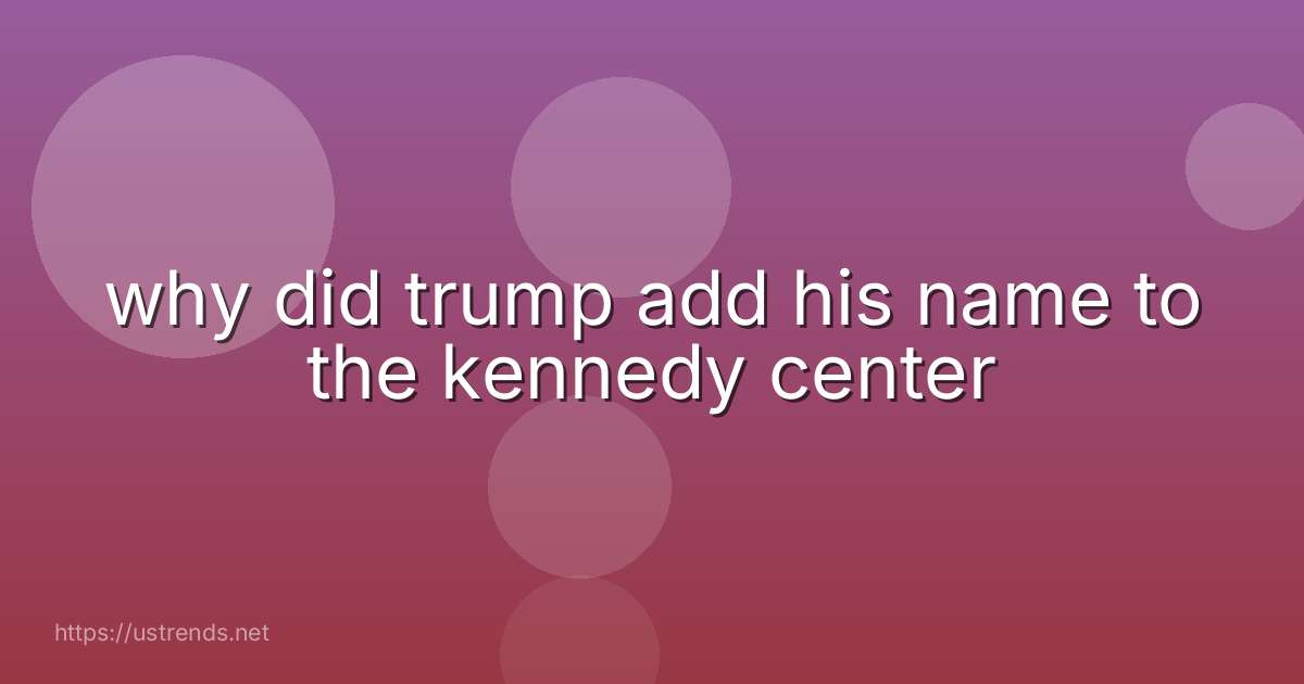 why did trump add his name to the kennedy center