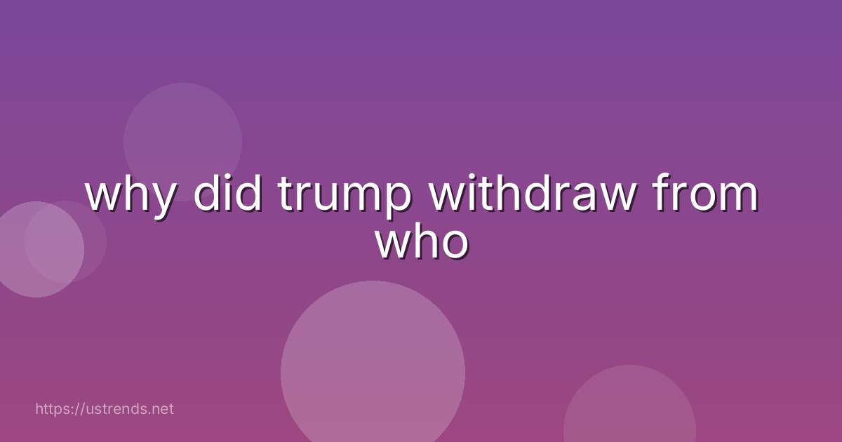 why did trump withdraw from who
