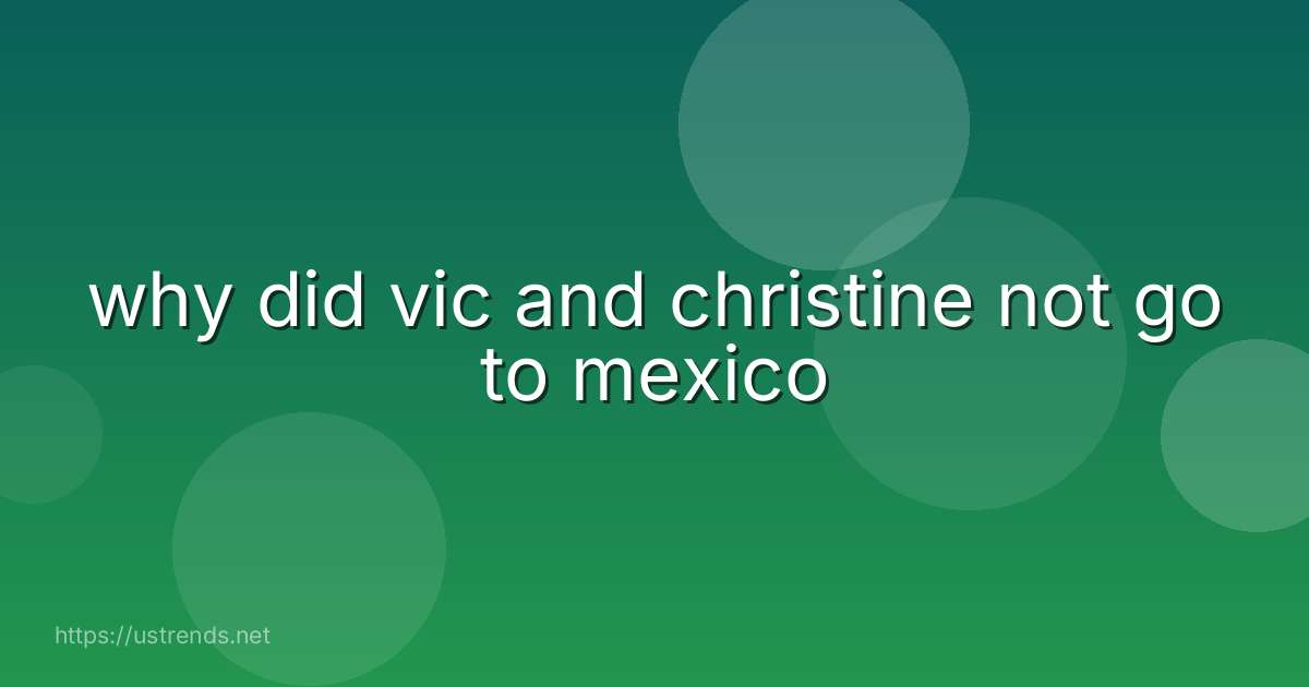 why did vic and christine not go to mexico