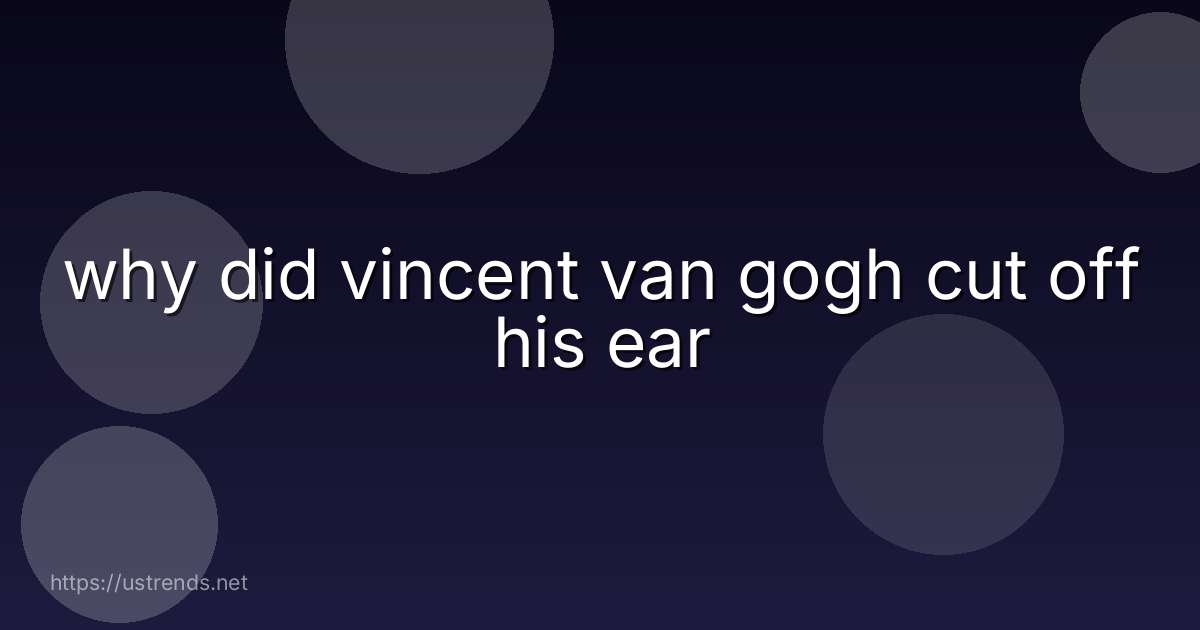 why did vincent van gogh cut off his ear