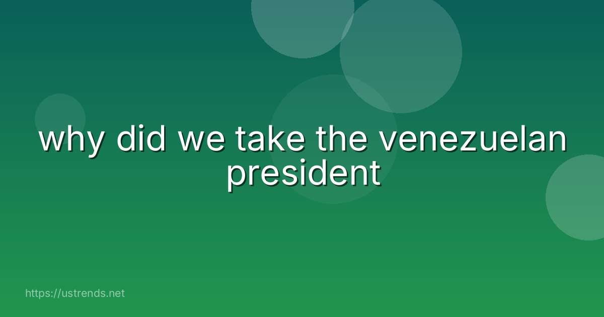 why did we take the venezuelan president