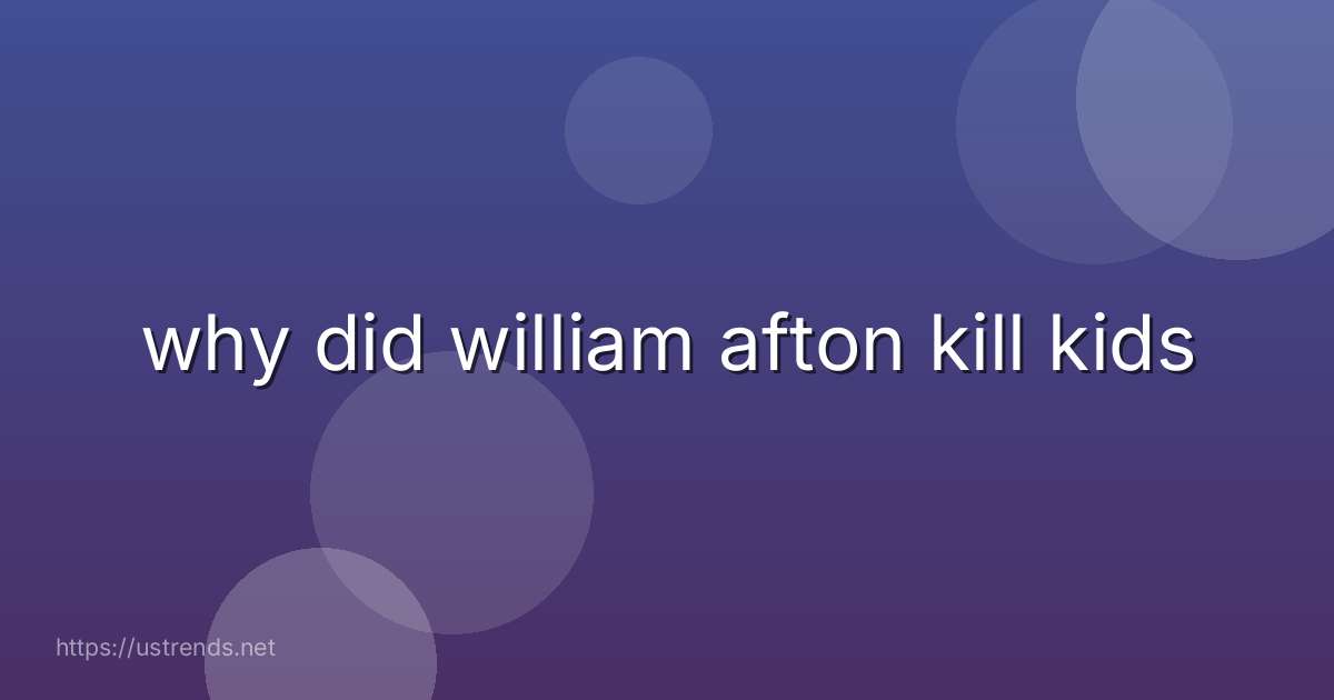 why did william afton kill kids