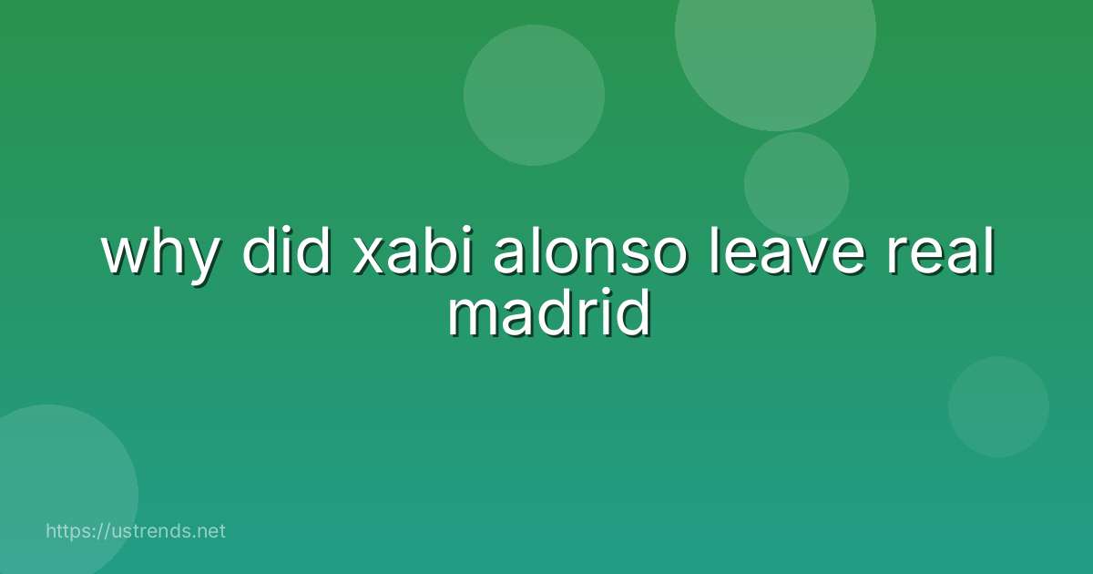 why did xabi alonso leave real madrid