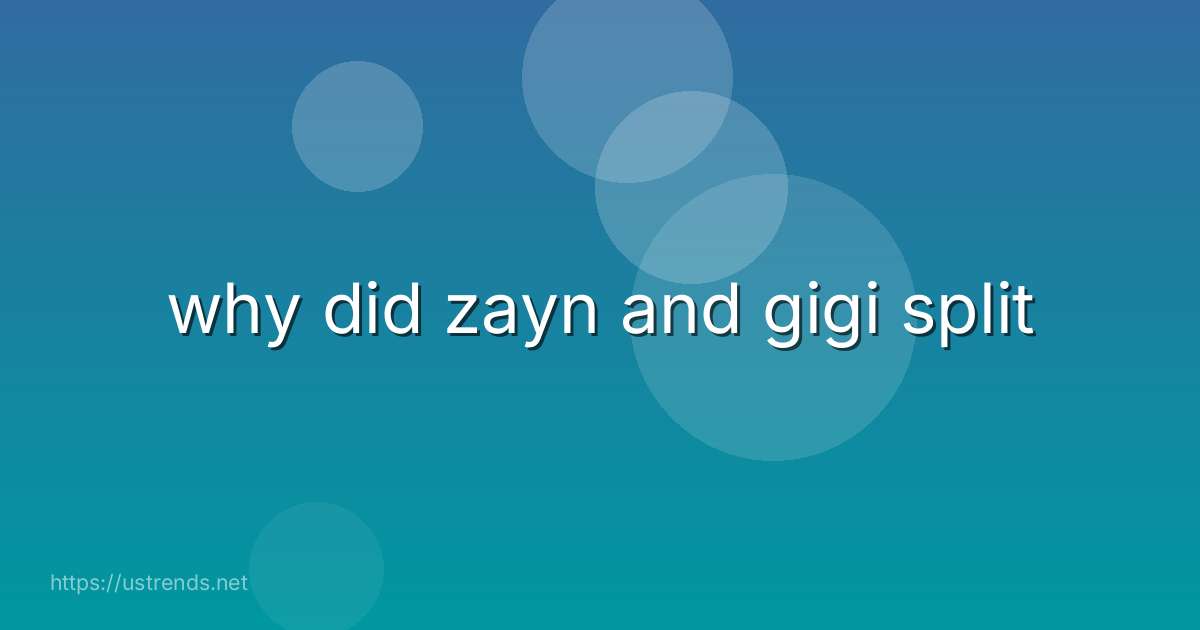 why did zayn and gigi split