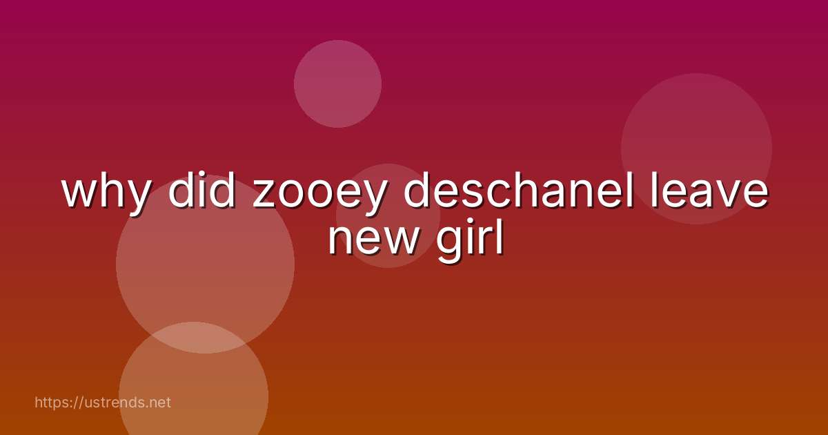 why did zooey deschanel leave new girl