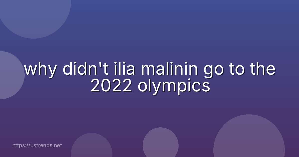why didn't ilia malinin go to the 2022 olympics