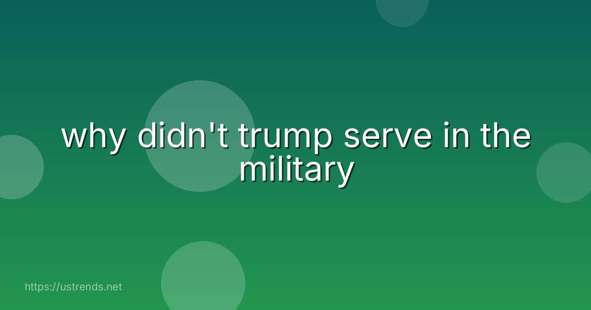 why didn't trump serve in the military
