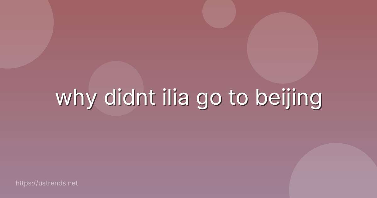 why didnt ilia go to beijing
