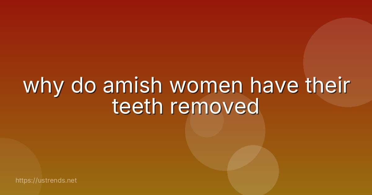 why do amish women have their teeth removed