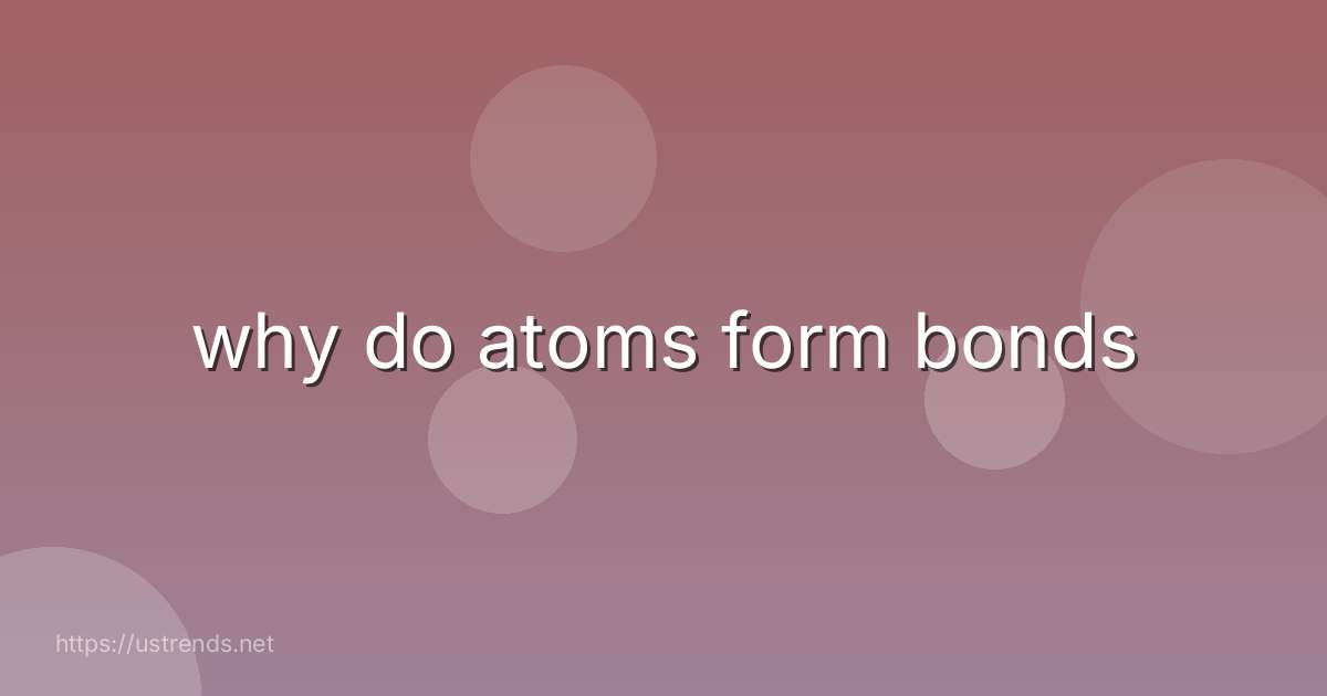 why do atoms form bonds