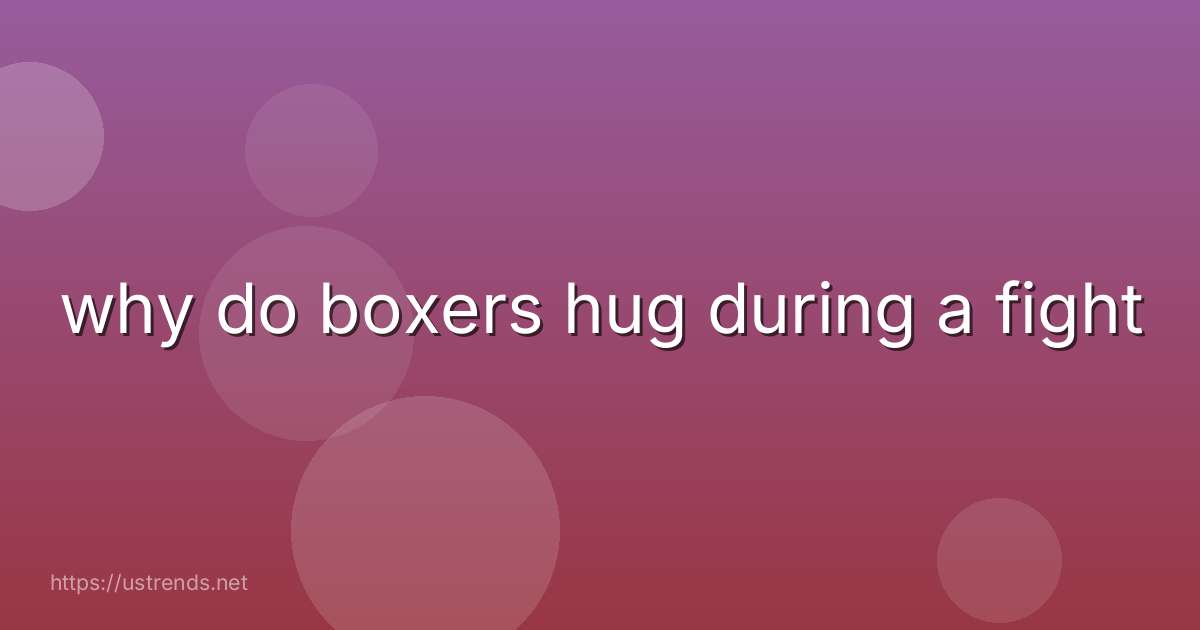 why do boxers hug during a fight