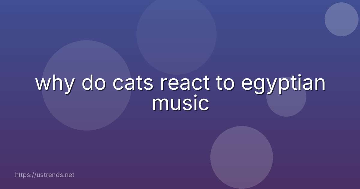 why do cats react to egyptian music