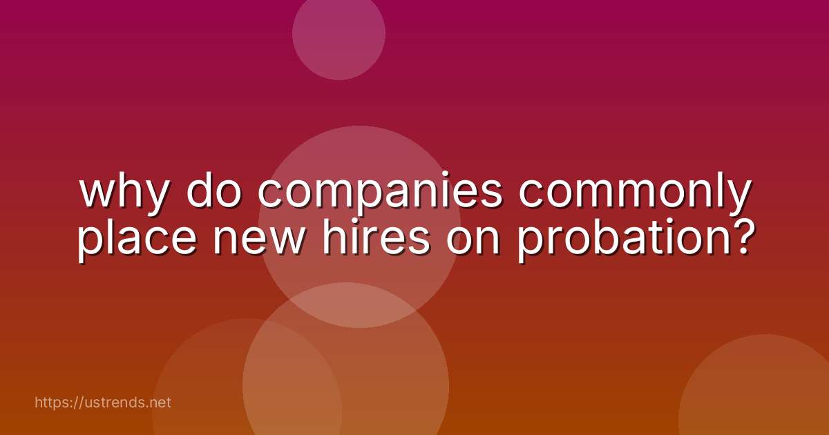 why do companies commonly place new hires on probation?