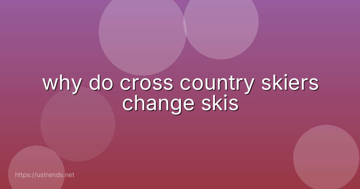 why do cross country skiers change skis