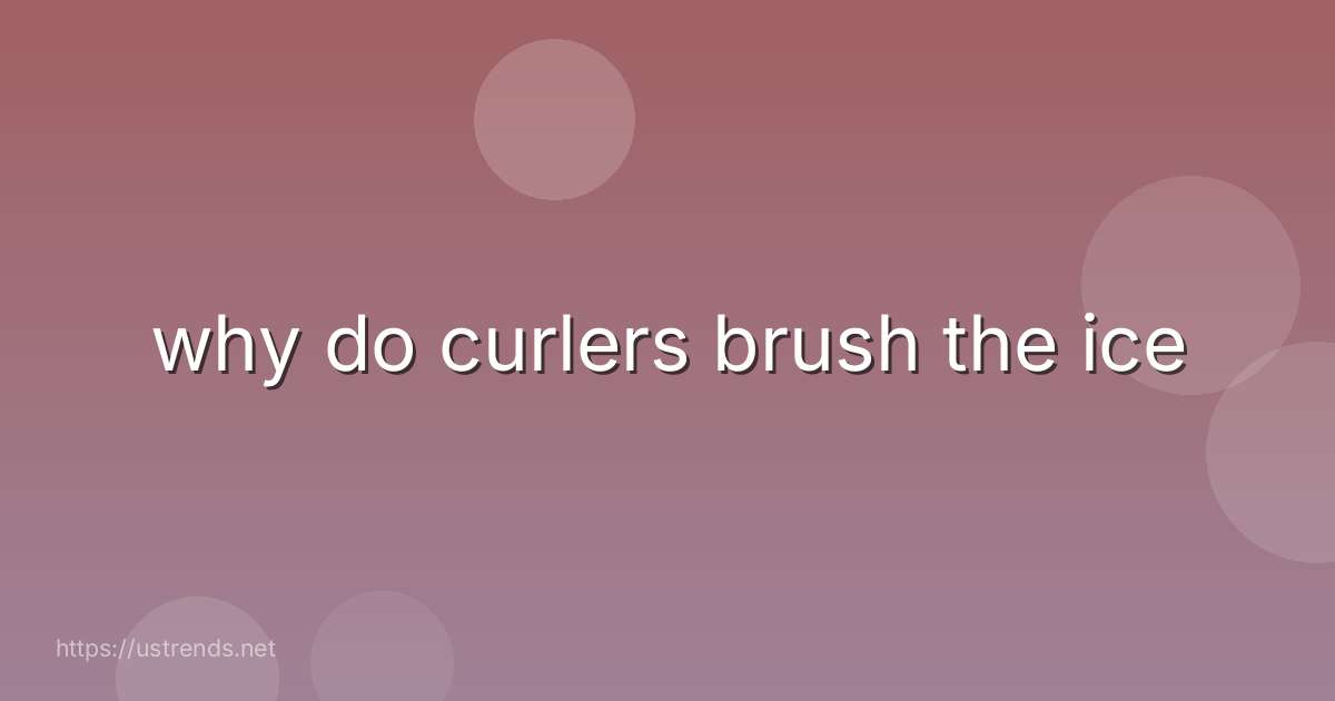 why do curlers brush the ice