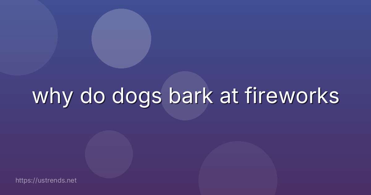 why do dogs bark at fireworks