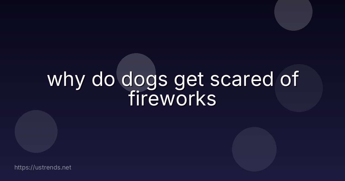 why do dogs get scared of fireworks