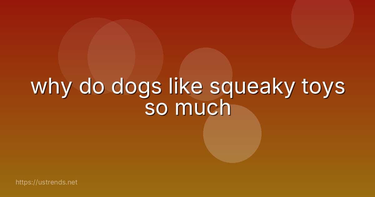 why do dogs like squeaky toys so much
