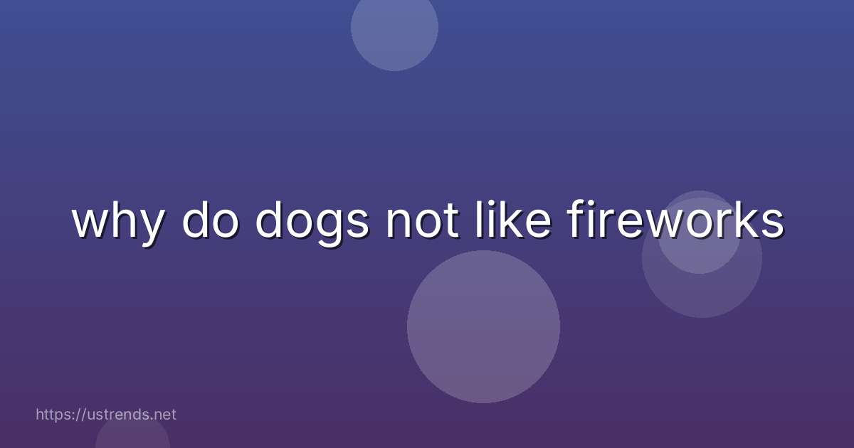 why do dogs not like fireworks